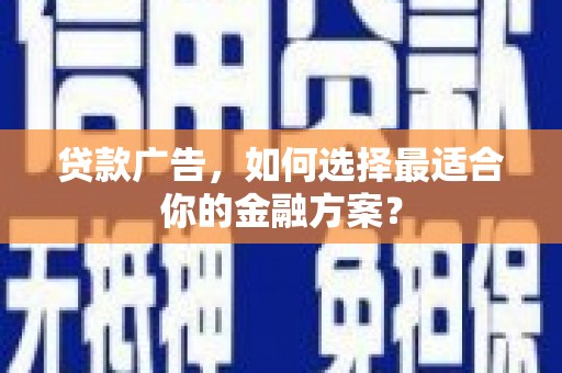 甘南贷款广告，如何选择最适合你的金融方案？