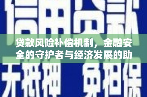 甘南贷款风险补偿机制，金融安全的守护者与经济发展的助推器