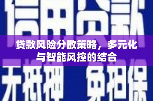 甘南贷款风险分散策略，多元化与智能风控的结合
