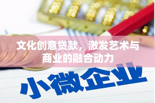 甘南文化创意贷款，激发艺术与商业的融合动力