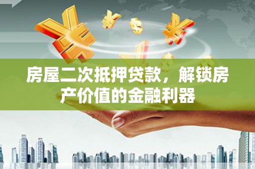 甘南房屋二次抵押贷款，解锁房产价值的金融利器