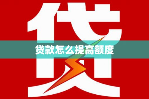 甘南贷款怎么提高额度