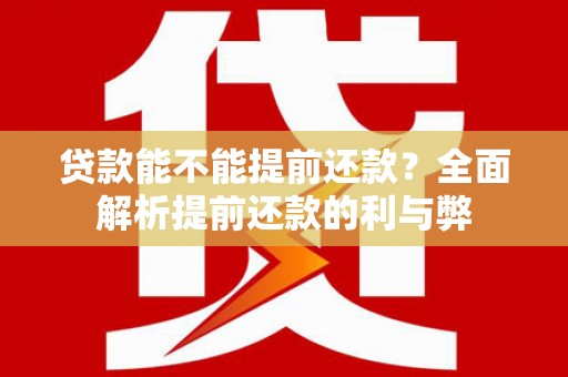 甘南贷款能不能提前还款？全面解析提前还款的利与弊