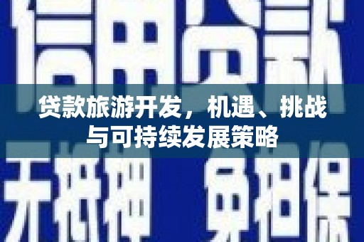 甘南贷款旅游开发，机遇、挑战与可持续发展策略