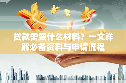 甘南贷款需要什么材料？一文详解必备资料与申请流程