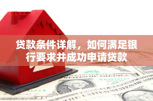 甘南贷款条件详解，如何满足银行要求并成功申请贷款