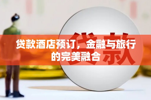 甘南贷款酒店预订，金融与旅行的完美融合