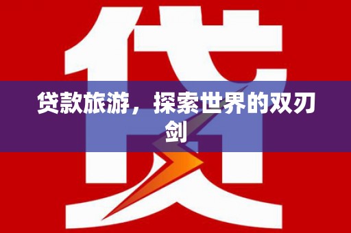 甘南贷款旅游，探索世界的双刃剑
