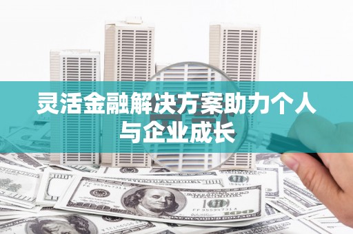 甘南灵活金融解决方案助力个人与企业成长