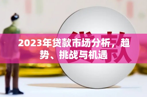 甘南2023年贷款市场分析，趋势、挑战与机遇