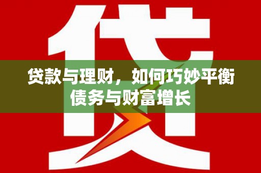 甘南贷款与理财，如何巧妙平衡债务与财富增长