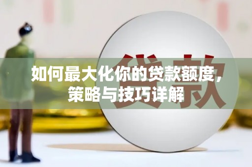 甘南如何最大化你的贷款额度，策略与技巧详解