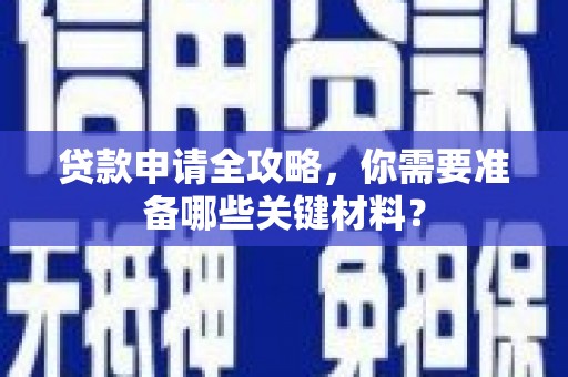 甘南贷款申请全攻略，你需要准备哪些关键材料？