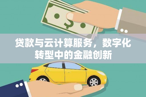 甘南贷款与云计算服务，数字化转型中的金融创新