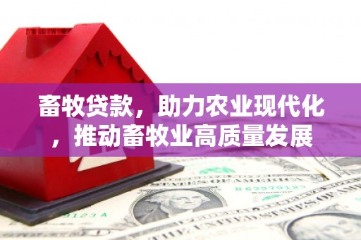 甘南畜牧贷款，助力农业现代化，推动畜牧业高质量发展