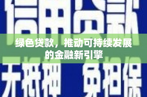 甘南绿色贷款，推动可持续发展的金融新引擎