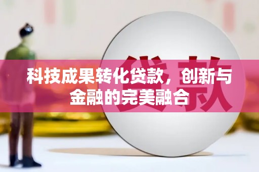 甘南科技成果转化贷款，创新与金融的完美融合