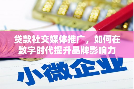甘南贷款社交媒体推广，如何在数字时代提升品牌影响力