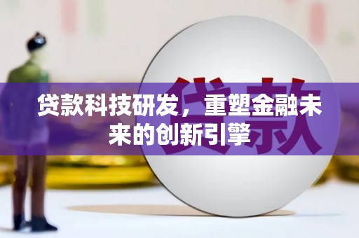 甘南贷款科技研发，重塑金融未来的创新引擎