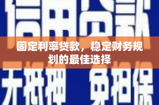 甘南固定利率贷款，稳定财务规划的最佳选择