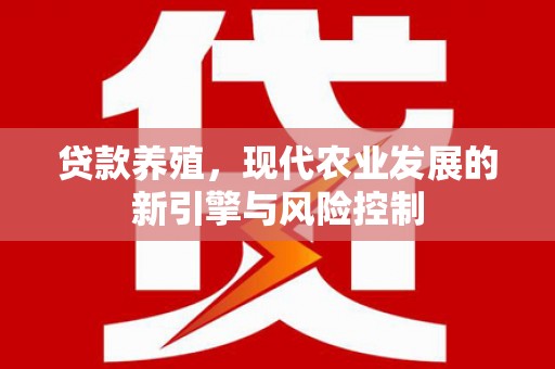 甘南贷款养殖，现代农业发展的新引擎与风险控制