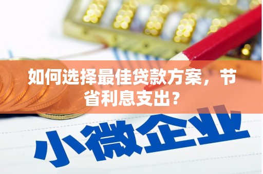 甘南如何选择最佳贷款方案，节省利息支出？