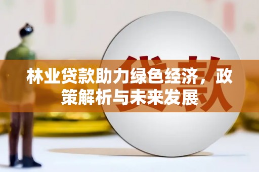 甘南林业贷款助力绿色经济，政策解析与未来发展