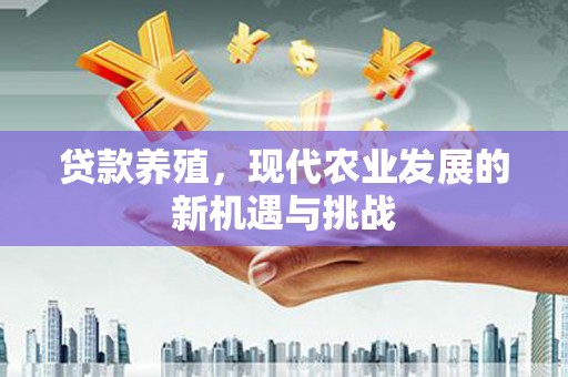 甘南贷款养殖，现代农业发展的新机遇与挑战