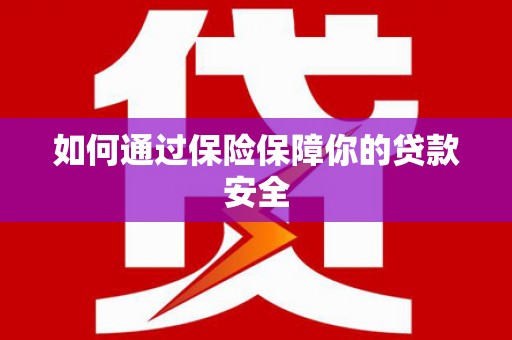 甘南如何通过保险保障你的贷款安全