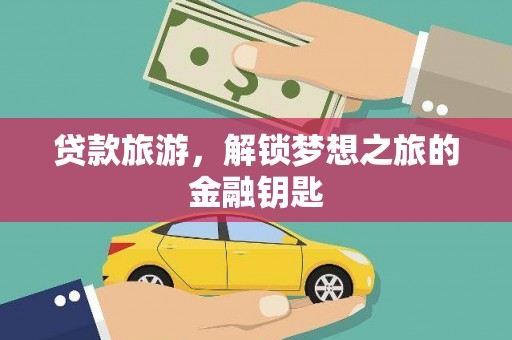 甘南贷款旅游，解锁梦想之旅的金融钥匙