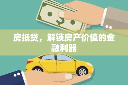 甘南房抵贷，解锁房产价值的金融利器
