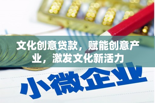 甘南文化创意贷款，赋能创意产业，激发文化新活力
