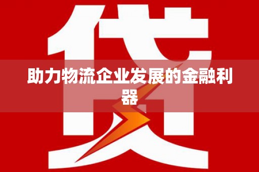 甘南助力物流企业发展的金融利器