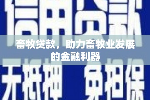 甘南畜牧贷款，助力畜牧业发展的金融利器
