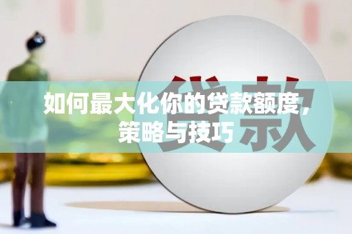 甘南如何最大化你的贷款额度，策略与技巧