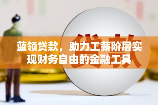 甘南蓝领贷款，助力工薪阶层实现财务自由的金融工具