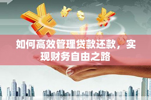 甘南如何高效管理贷款还款，实现财务自由之路