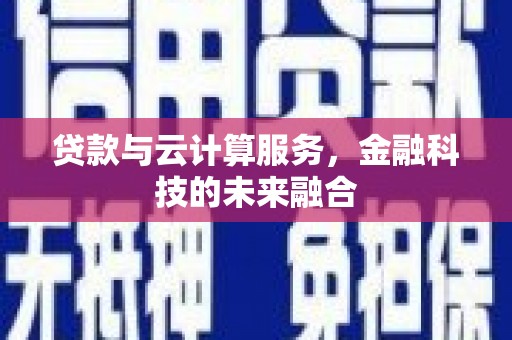 甘南贷款与云计算服务，金融科技的未来融合