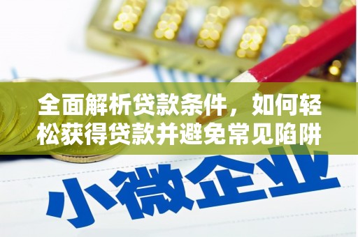 甘南全面解析贷款条件，如何轻松获得贷款并避免常见陷阱