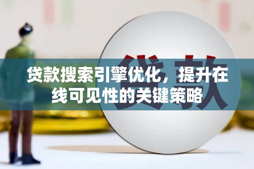 甘南贷款搜索引擎优化，提升在线可见性的关键策略