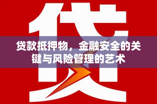 甘南贷款抵押物，金融安全的关键与风险管理的艺术