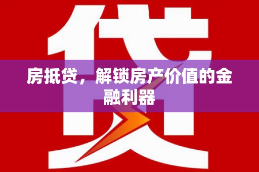 甘南房抵贷，解锁房产价值的金融利器