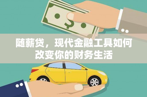 甘南随薪贷，现代金融工具如何改变你的财务生活