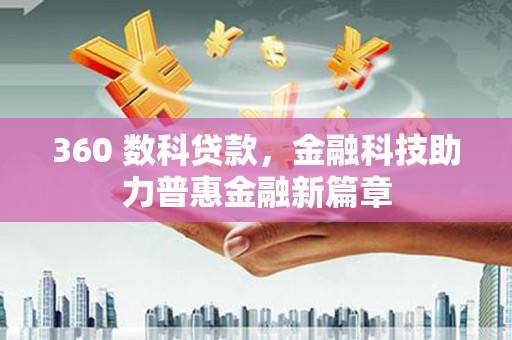 甘南360 数科贷款，金融科技助力普惠金融新篇章