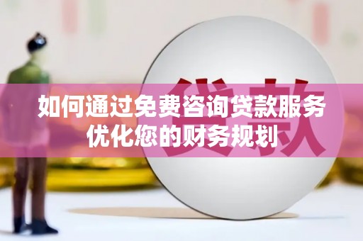 甘南如何通过免费咨询贷款服务优化您的财务规划