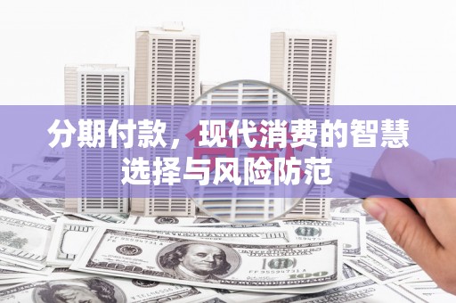 甘南分期付款，现代消费的智慧选择与风险防范