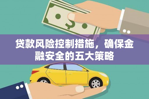 甘南贷款风险控制措施，确保金融安全的五大策略