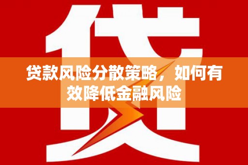甘南贷款风险分散策略，如何有效降低金融风险
