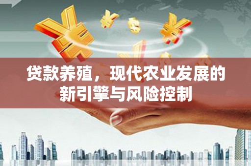 甘南贷款养殖，现代农业发展的新引擎与风险控制