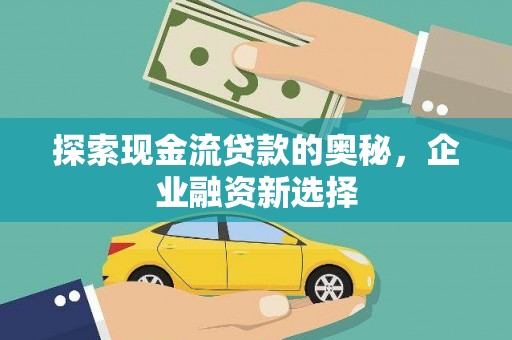 甘南探索现金流贷款的奥秘，企业融资新选择